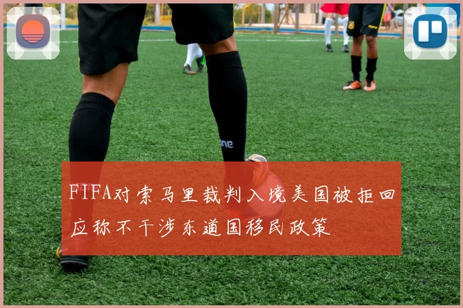 FIFA对索马里裁判入境美国被拒回应称不干涉东道国移民政策
