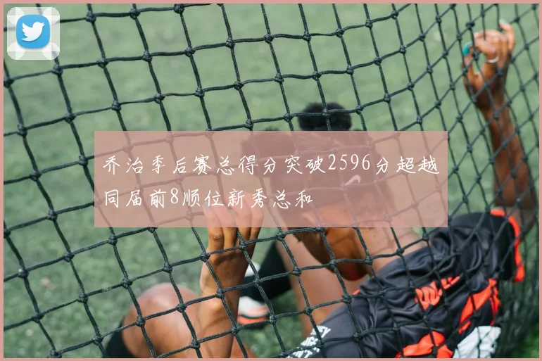 乔治季后赛总得分突破2596分超越同届前8顺位新秀总和