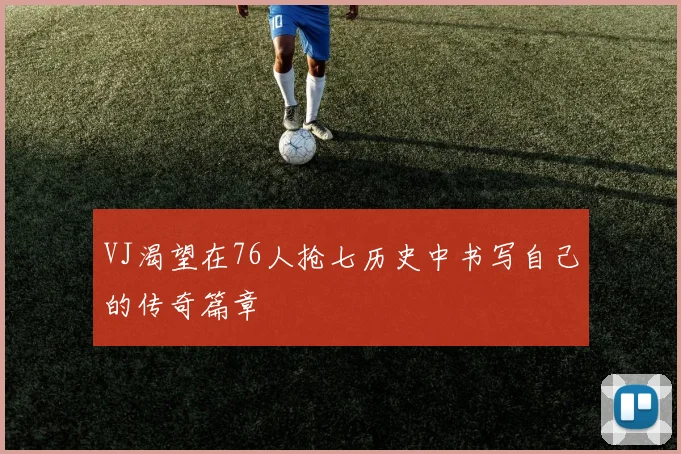 VJ渴望在76人抢七历史中书写自己的传奇篇章