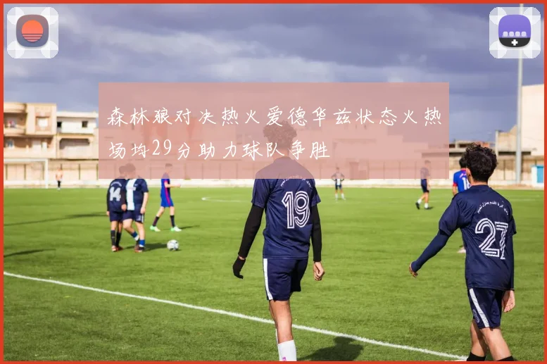 森林狼对决热火爱德华兹状态火热场均29分助力球队争胜