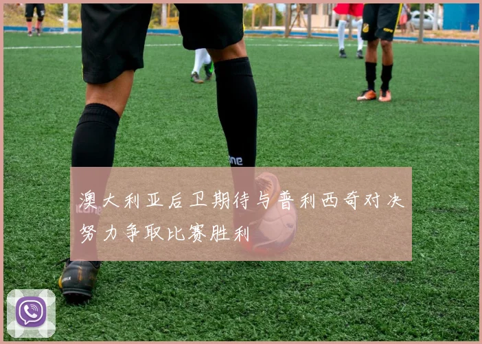 澳大利亚后卫期待与普利西奇对决努力争取比赛胜利