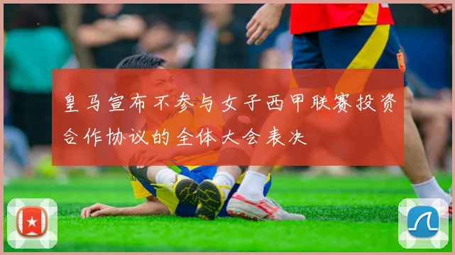 皇马宣布不参与女子西甲联赛投资合作协议的全体大会表决