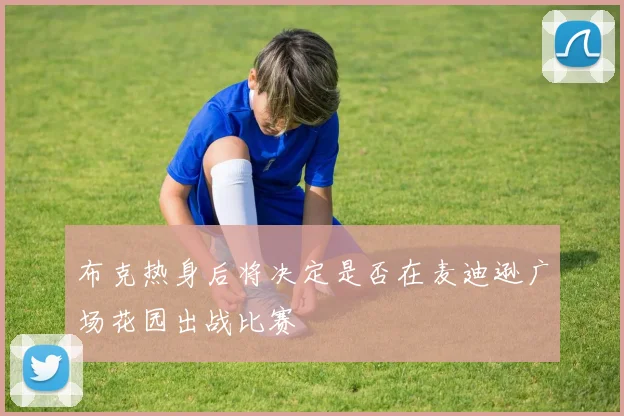 布克热身后将决定是否在麦迪逊广场花园出战比赛