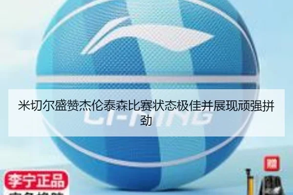 米切尔盛赞杰伦泰森比赛状态极佳并展现顽强拼劲